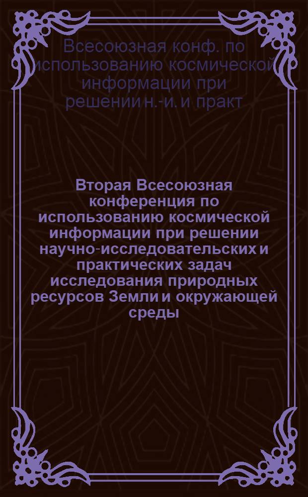 Вторая Всесоюзная конференция по использованию космической информации при решении научно-исследовательских и практических задач исследования природных ресурсов Земли и окружающей среды, Москва, 1978 : Материалы конф