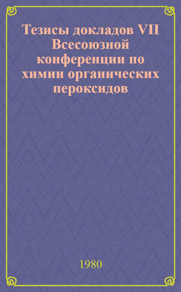 Тезисы докладов VII Всесоюзной конференции по химии органических пероксидов (перекисей)