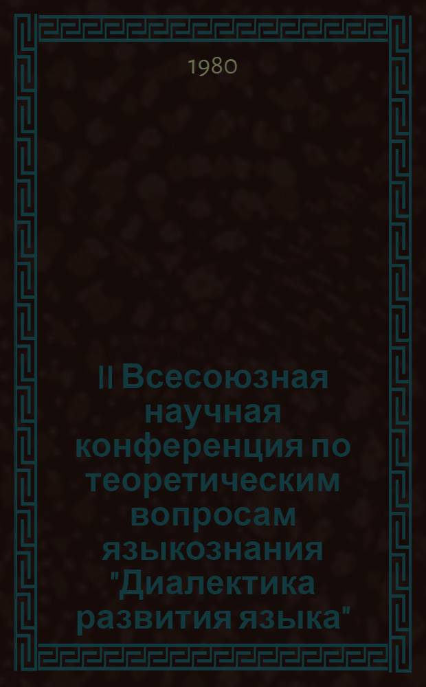 II Всесоюзная научная конференция по теоретическим вопросам языкознания "Диалектика развития языка" : (Тезисы докл.)