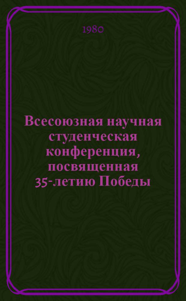 Всесоюзная научная студенческая конференция, посвященная 35-летию Победы : Каталог выставки лит