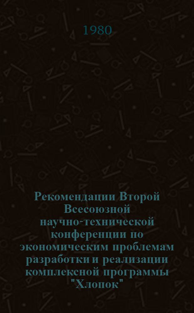 Рекомендации Второй Всесоюзной научно-технической конференции по экономическим проблемам разработки и реализации комплексной программы "Хлопок", (5-6 сентября 1978 г.)