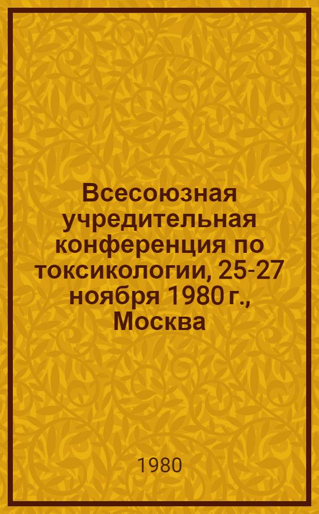 Всесоюзная учредительная конференция по токсикологии, 25-27 ноября 1980 г., Москва : (Тезисы докл.)