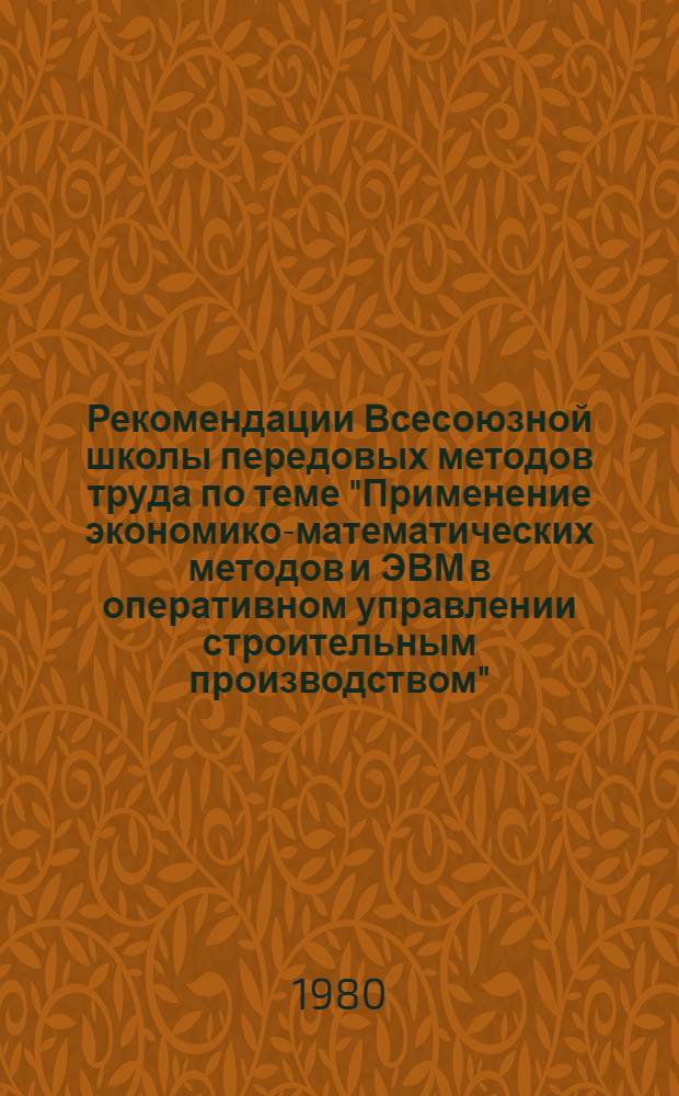 Рекомендации Всесоюзной школы передовых методов труда по теме "Применение экономико-математических методов и ЭВМ в оперативном управлении строительным производством"(г. Термез, декабрь 1979 г.)