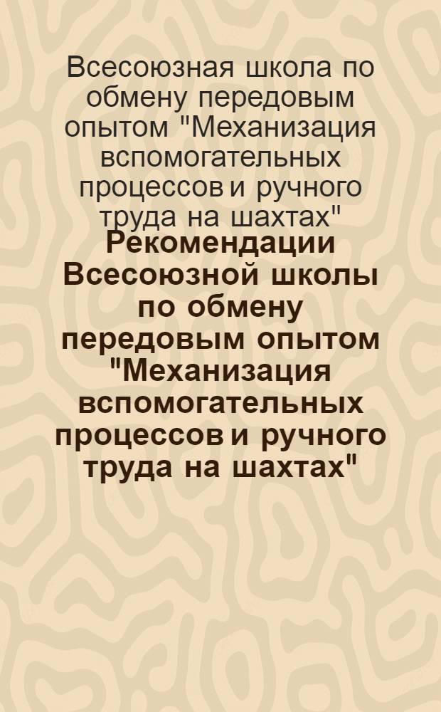 Рекомендации Всесоюзной школы по обмену передовым опытом "Механизация вспомогательных процессов и ручного труда на шахтах", [26-30 апреля 1980 г.]