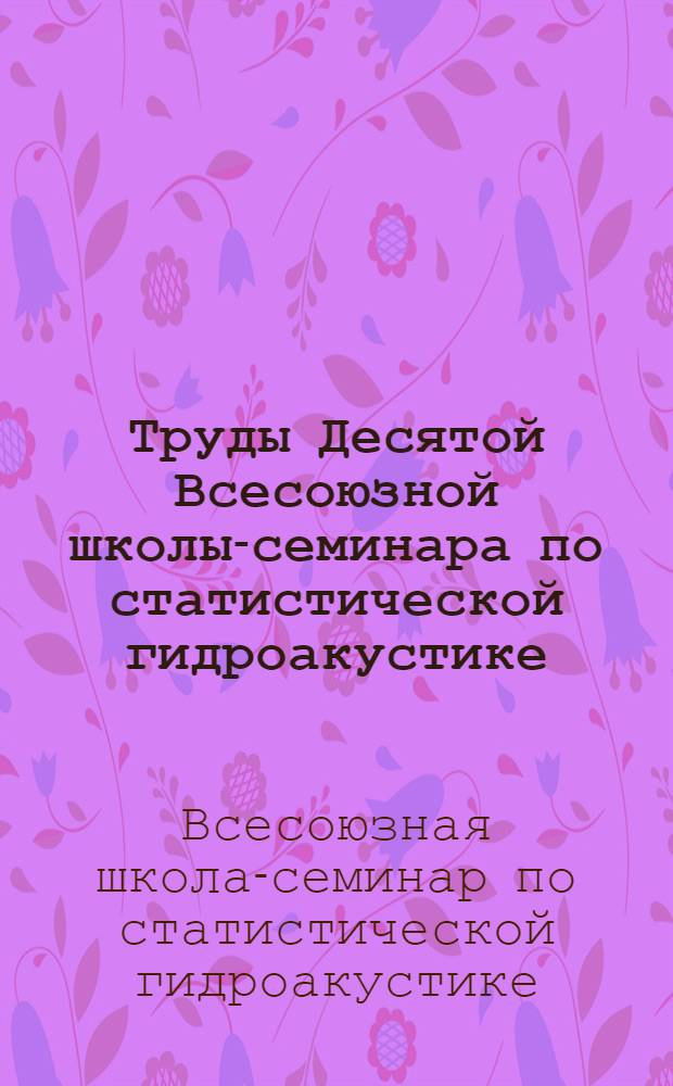 Труды Десятой Всесоюзной школы-семинара по статистической гидроакустике : Сухуми, 17-21 окт. 1978 г.