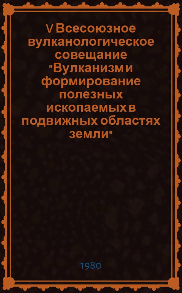 V Всесоюзное вулканологическое совещание "Вулканизм и формирование полезных ископаемых в подвижных областях земли". II симпозиум "Современный вулканизм и связанные с ним геологические, геофизические и геохимические явления" : (Тезисы докл.)