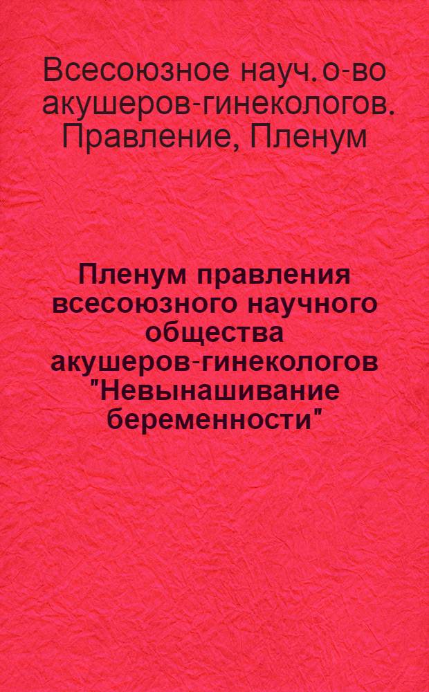 Пленум правления всесоюзного научного общества акушеров-гинекологов "Невынашивание беременности" : Тез. докл. : Махачкала, 25-27 июня 1980 г
