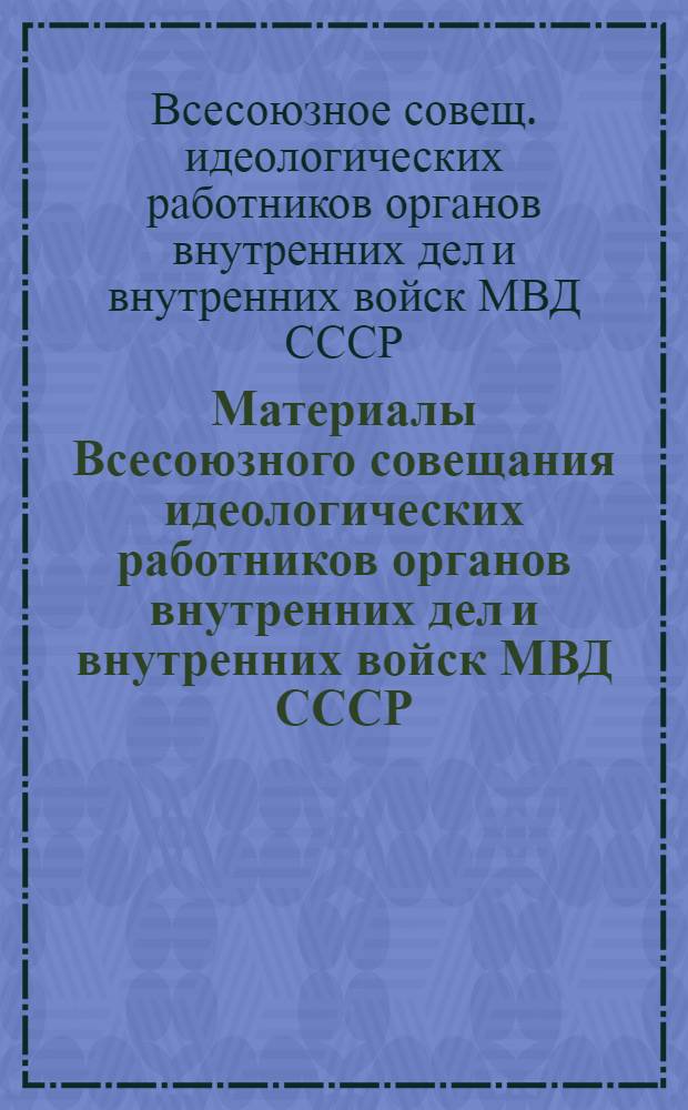 Материалы Всесоюзного совещания идеологических работников органов внутренних дел и внутренних войск МВД СССР, состоявшегося в ноябре 1979 года