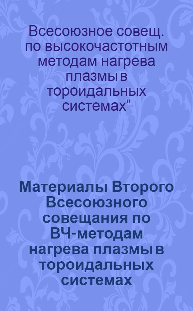 Материалы Второго Всесоюзного совещания по ВЧ-методам нагрева плазмы в тороидальных системах, Бакуриани, 25-28 февраля 1980 г.