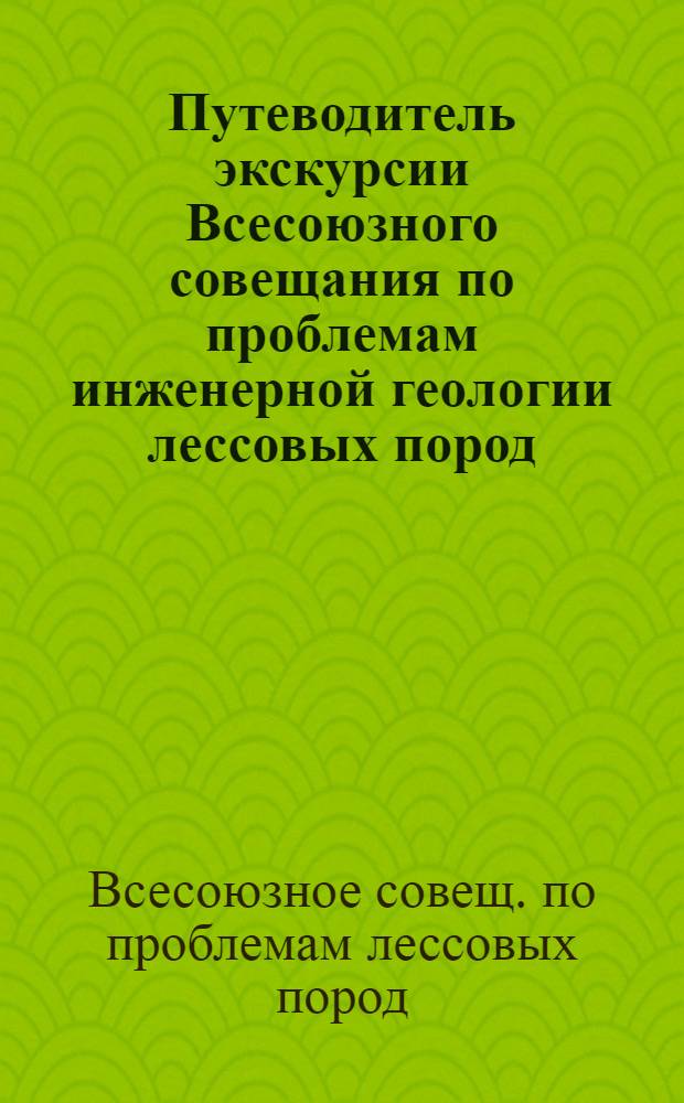 Путеводитель экскурсии Всесоюзного совещания по проблемам инженерной геологии лессовых пород, Самарканд, 24-26 сентября 1980 г.