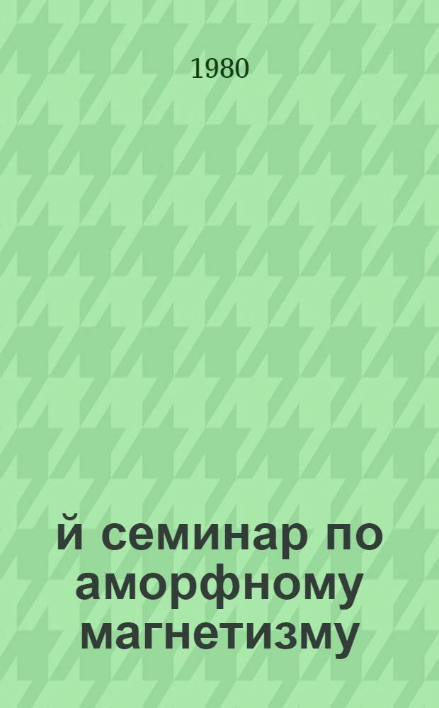 2-й семинар по аморфному магнетизму : Краев. совещ. по применению магнит. материалов в пром-сти, 25-28 июня 1980 : Тезисы докл