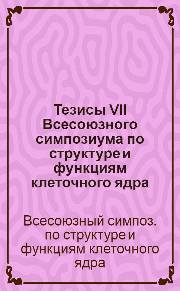 Тезисы VII Всесоюзного симпозиума по структуре и функциям клеточного ядра (28-30 мая 1980 года)