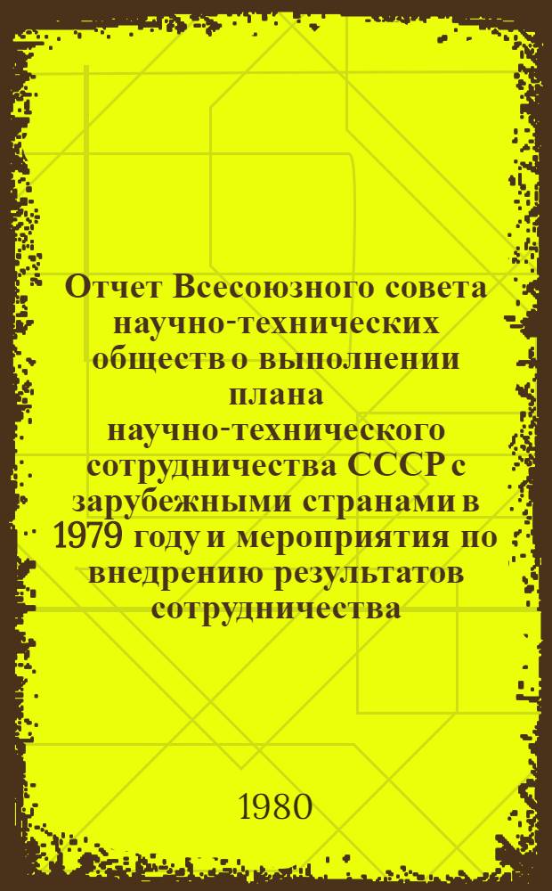 Отчет Всесоюзного совета научно-технических обществ о выполнении плана научно-технического сотрудничества СССР с зарубежными странами в 1979 году и мероприятия по внедрению результатов сотрудничества