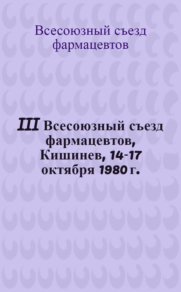 III Всесоюзный съезд фармацевтов, Кишинев, 14-17 октября 1980 г. : Тезисы докл