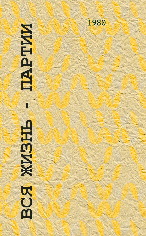 Вся жизнь - партии : Ист.-биогр. очерки о большевиках-владимирцах