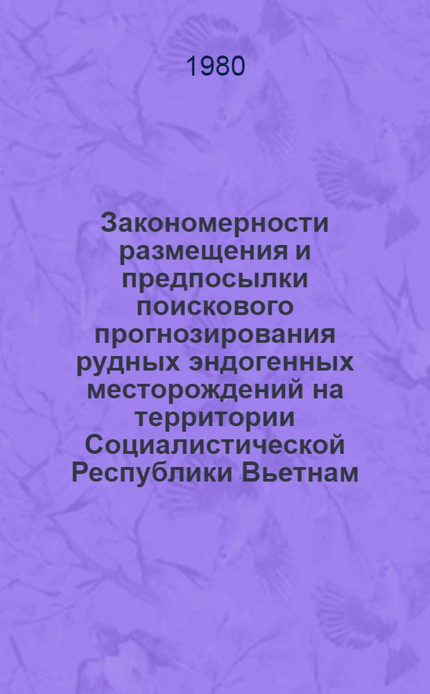 Закономерности размещения и предпосылки поискового прогнозирования рудных эндогенных месторождений на территории Социалистической Республики Вьетнам : Автореф. дис. на соиск. учен. степ. д-ра геол.-минерал. наук : (04.00.14)