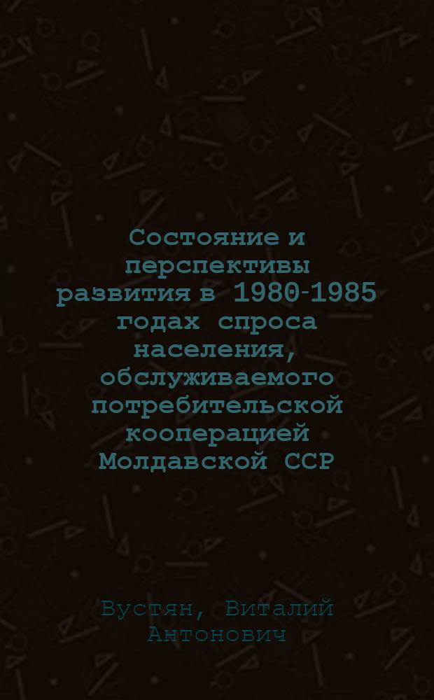 Состояние и перспективы развития в 1980-1985 годах спроса населения, обслуживаемого потребительской кооперацией Молдавской ССР, на стеклянную посуду : Обзор