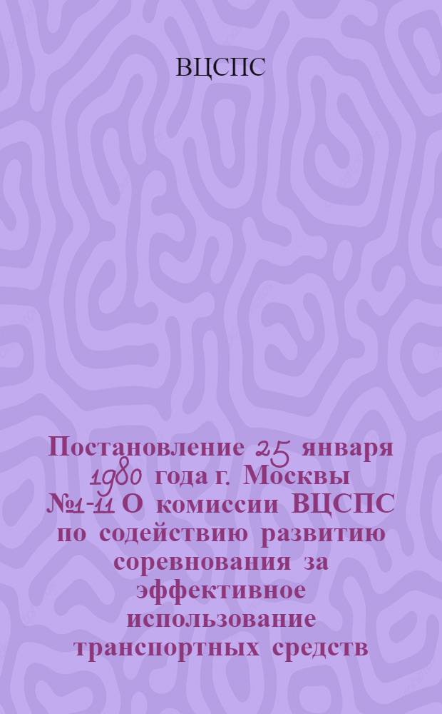 Постановление 25 января 1980 года г. Москвы № 1-11 О комиссии ВЦСПС по содействию развитию соревнования за эффективное использование транспортных средств, современное и качественное выполнение заказов для железнодорожного транспорта