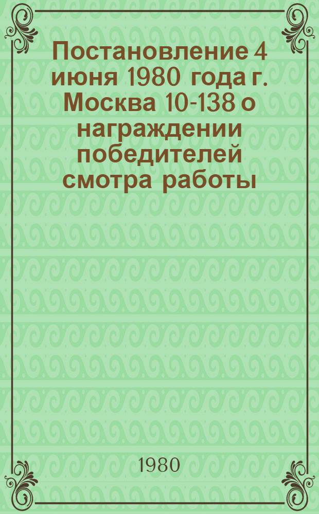 Постановление 4 июня 1980 года г. Москва 10-138 о награждении победителей смотра работы, профсоюзных, комсомольских организаций, органов народного образования по повышению общеобразовательного уровня молодежи, занятой в народном хозяйстве, - "Каждому молодому труженику - среднее образование" за 1979 год. Об итогах смотра работы профсоюзных, комсомольских организаций, органов народного образования по повышению общеобразовательного уровня молодежи, занятой в народном хозяйстве, - "Каждому молодому труженику - среднее образование" за 1979 год