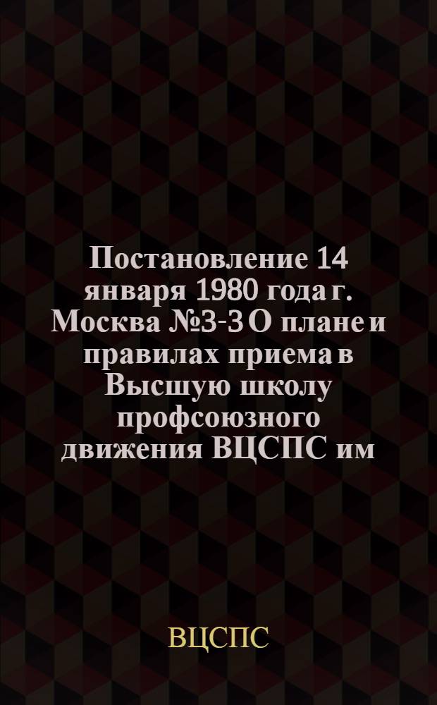 Постановление 14 января 1980 года г. Москва № 3-3 О плане и правилах приема в Высшую школу профсоюзного движения ВЦСПС им. Н.М. Шверника на 1980 год