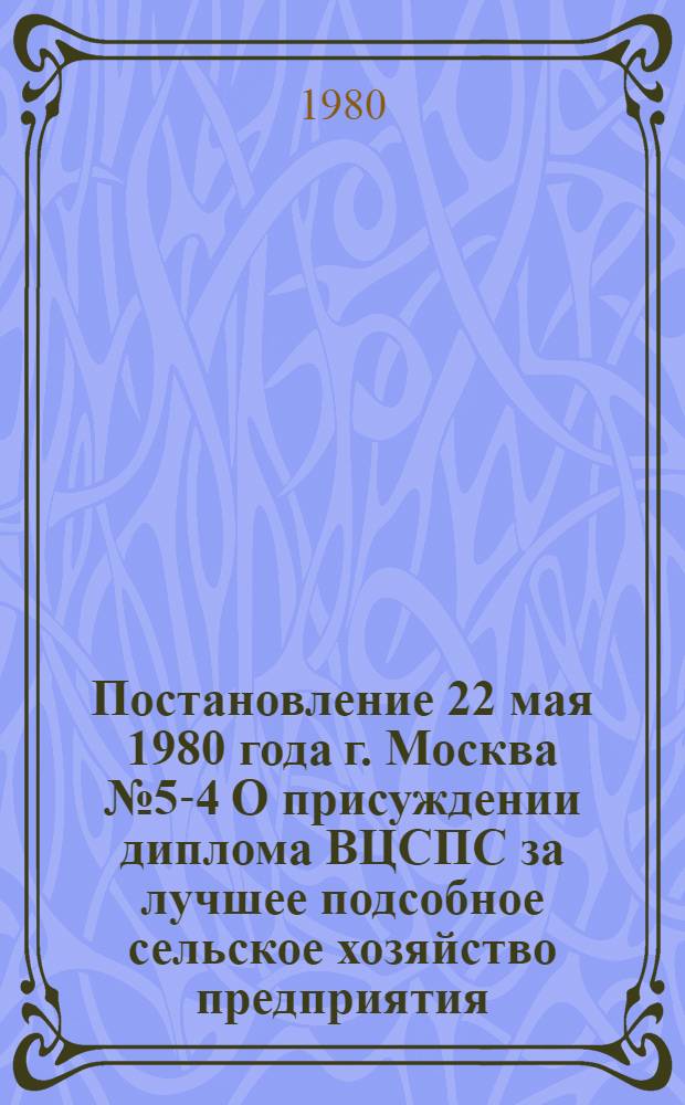 Постановление 22 мая 1980 года г. Москва № 5-4 О присуждении диплома ВЦСПС за лучшее подсобное сельское хозяйство предприятия, организации, учреждения в 1979 году