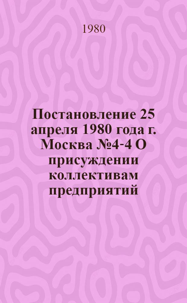 Постановление 25 апреля 1980 года г. Москва № 4-4 О присуждении коллективам предприятий, организаций, колхозов и совхозов премий ВЦСПС 1980 года за достижение высоких результатов в области внедрения научной организации труда и механизации ручных работ
