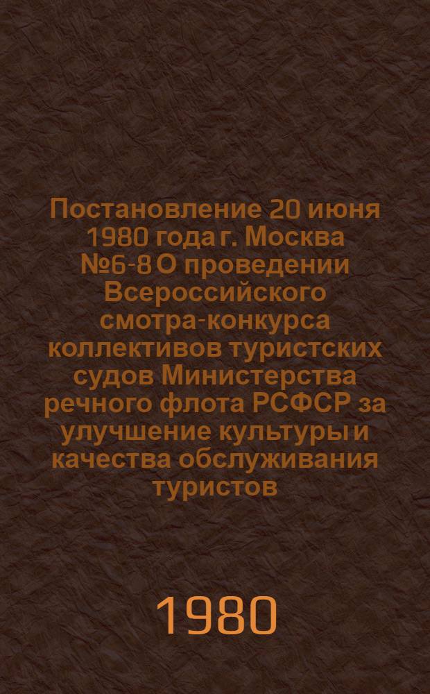 Постановление 20 июня 1980 года г. Москва № 6-8 О проведении Всероссийского смотра-конкурса коллективов туристских судов Министерства речного флота РСФСР за улучшение культуры и качества обслуживания туристов