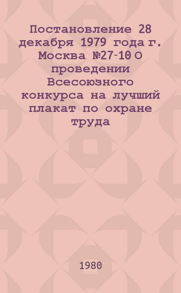 Постановление 28 декабря 1979 года г. Москва № 27-10 О проведении Всесоюзного конкурса на лучший плакат по охране труда
