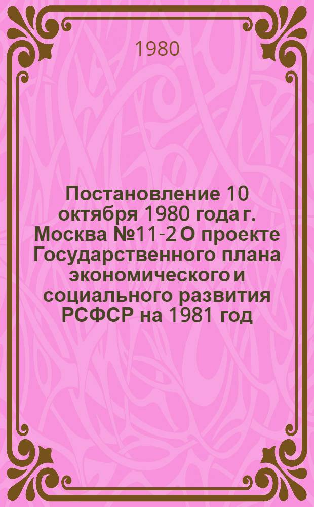 Постановление 10 октября 1980 года г. Москва № 11-2 О проекте Государственного плана экономического и социального развития РСФСР на 1981 год