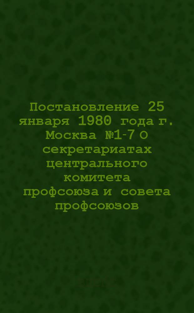 Постановление 25 января 1980 года г. Москва № 1-7 О секретариатах центрального комитета профсоюза и совета профсоюзов