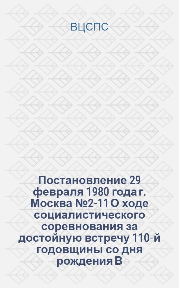 Постановление 29 февраля 1980 года г. Москва № 2-11 О ходе социалистического соревнования за достойную встречу 110-й годовщины со дня рождения В.И. Ленина на предприятиях и в организациях Латвийской ССР