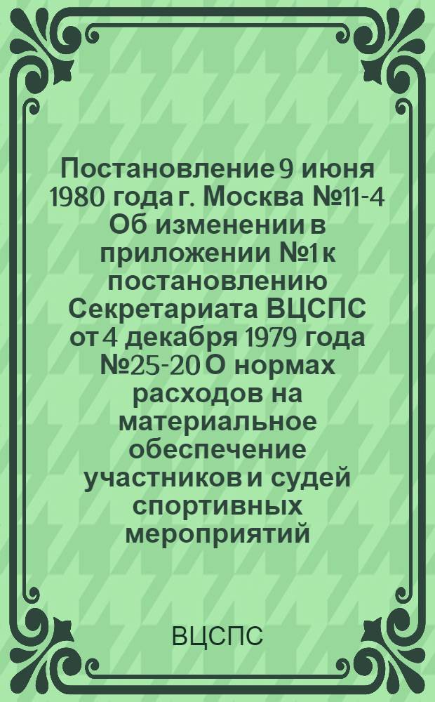Постановление 9 июня 1980 года г. Москва № 11-4 Об изменении в приложении № 1 к постановлению Секретариата ВЦСПС от 4 декабря 1979 года № 25-20 О нормах расходов на материальное обеспечение участников и судей спортивных мероприятий