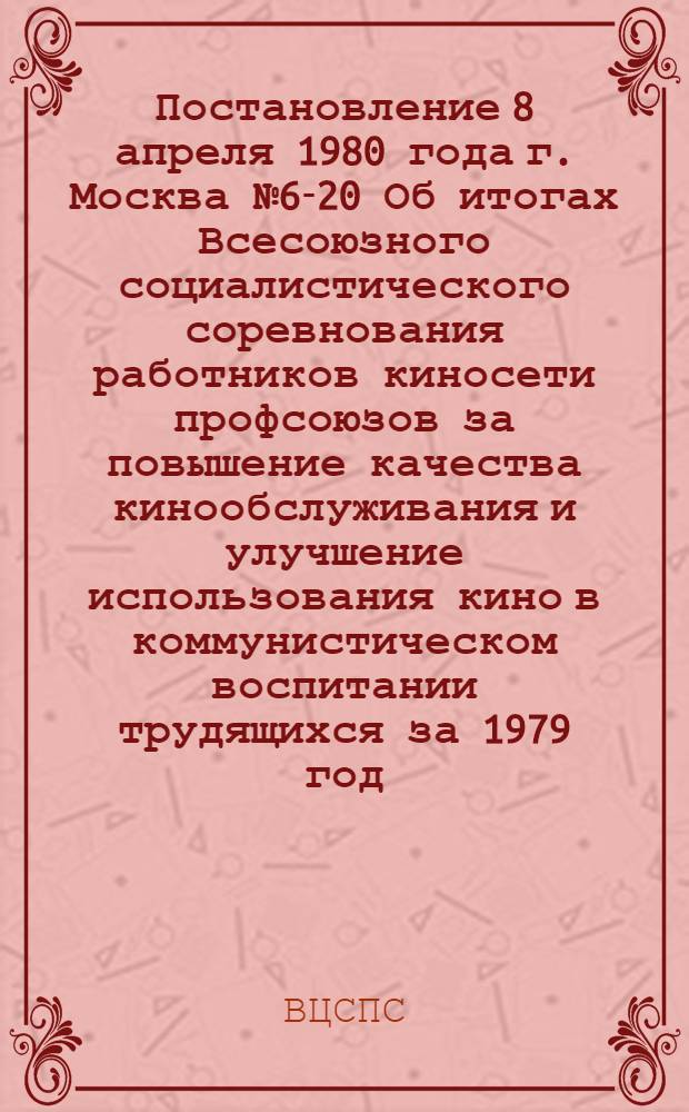 Постановление 8 апреля 1980 года г. Москва № 6-20 Об итогах Всесоюзного социалистического соревнования работников киносети профсоюзов за повышение качества кинообслуживания и улучшение использования кино в коммунистическом воспитании трудящихся за 1979 год