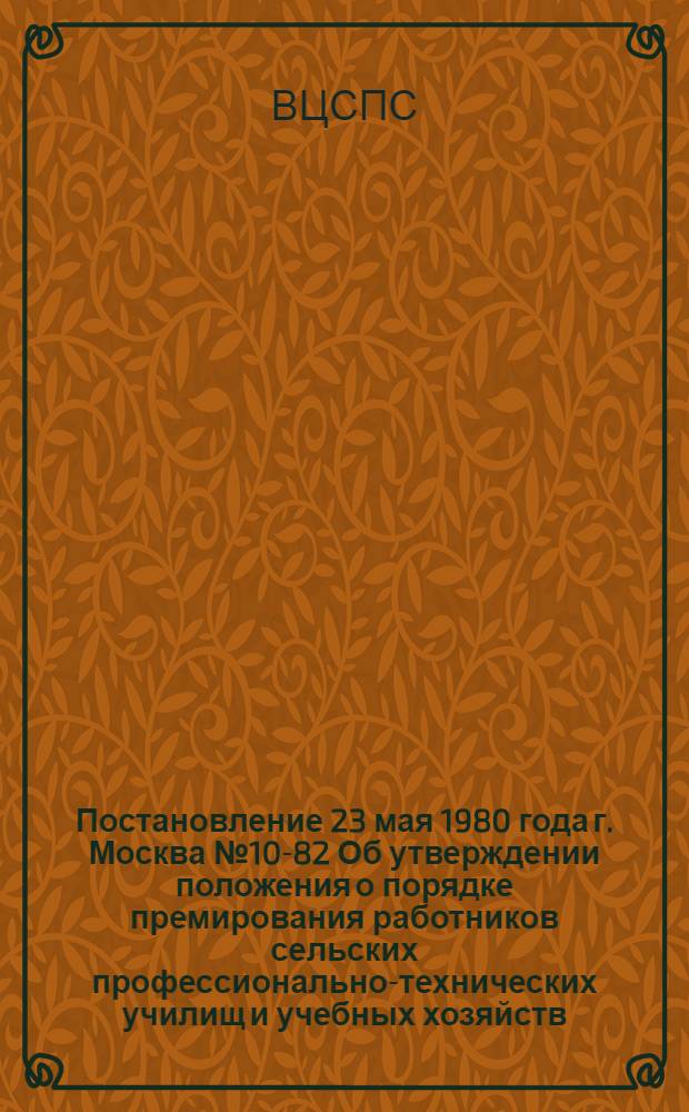 Постановление 23 мая 1980 года г. Москва № 10-82 Об утверждении положения о порядке премирования работников сельских профессионально-технических училищ и учебных хозяйств. Положение о порядке премирования работников сельских профессионально-технических училищ и учебных хозяйств : Утв. Гос. ком. СССР по проф.-техн. образованию 25.04.80 и др