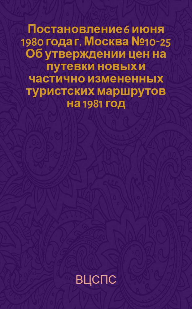 Постановление 6 июня 1980 года г. Москва № 10-25 Об утверждении цен на путевки новых и частично измененных туристских маршрутов на 1981 год