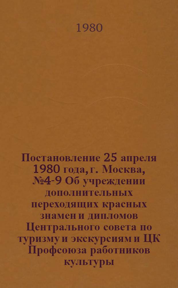 Постановление 25 апреля 1980 года, г. Москва, № 4-9 Об учреждении дополнительных переходящих красных знамен и дипломов Центрального совета по туризму и экскурсиям и ЦК Профсоюза работников культуры