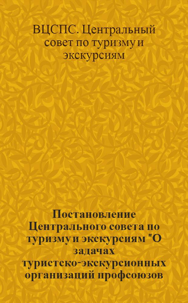 Постановление Центрального совета по туризму и экскурсиям "О задачах туристско-экскурсионных организаций профсоюзов, вытекающих из решений ноябрьского (1979 года) Пленума ЦК КПСС, речи на нем Генерального Секретаря ЦК КПСС, Председателя Президиума Верховного Совета СССР товарища Л.И. Брежнева [24 января 1980 г.]