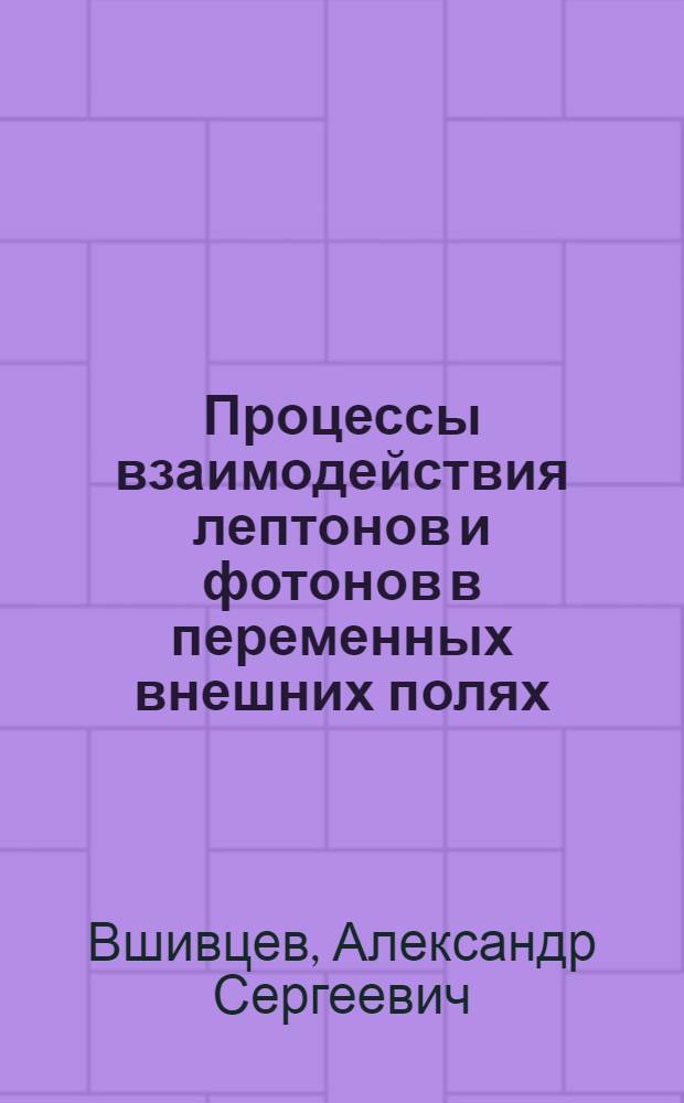 Процессы взаимодействия лептонов и фотонов в переменных внешних полях : Автореф. дис. на соиск. учен. степ. канд. физ.-мат. наук : (01.04.02)