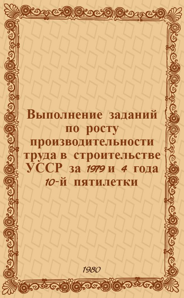 Выполнение заданий по росту производительности труда в строительстве УССР за 1979 и 4 года 10-й пятилетки : Докл