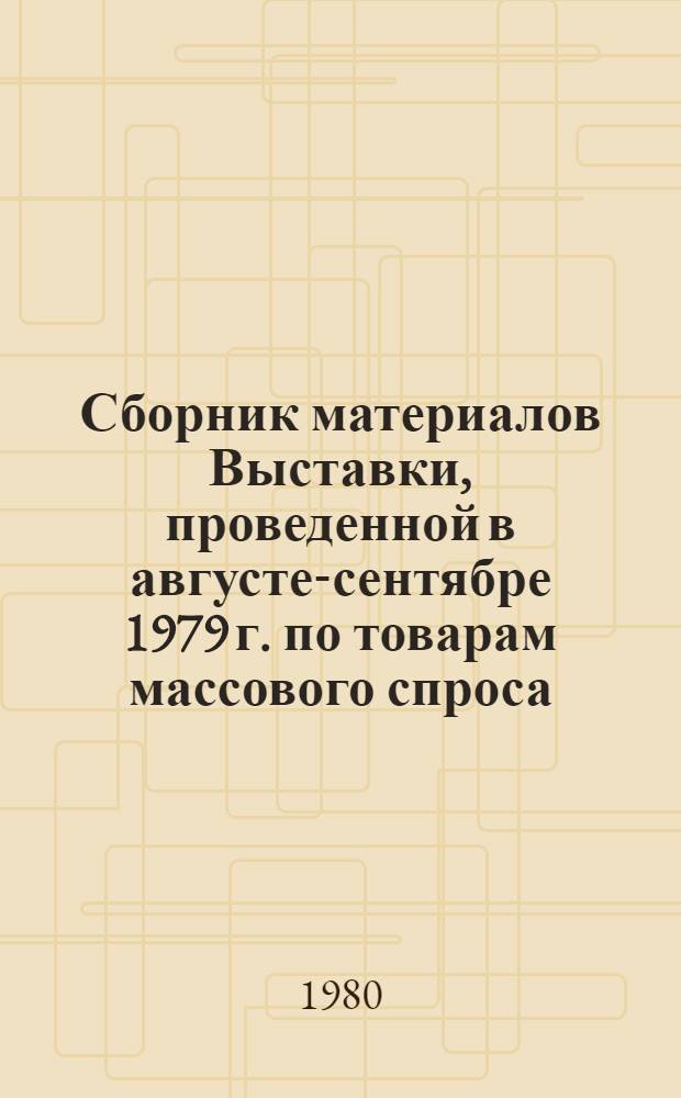 Сборник материалов Выставки, проведенной в августе-сентябре 1979 г. по товарам массового спроса, на которые не удовлетворяется спрос населения республики