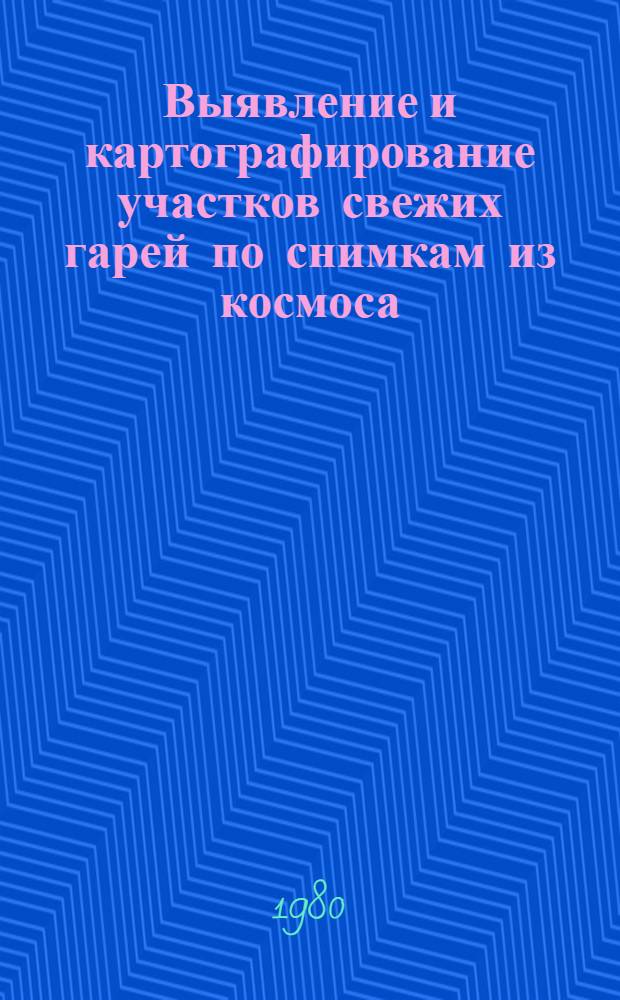 Выявление и картографирование участков свежих гарей по снимкам из космоса : (Практ. рекомендации)