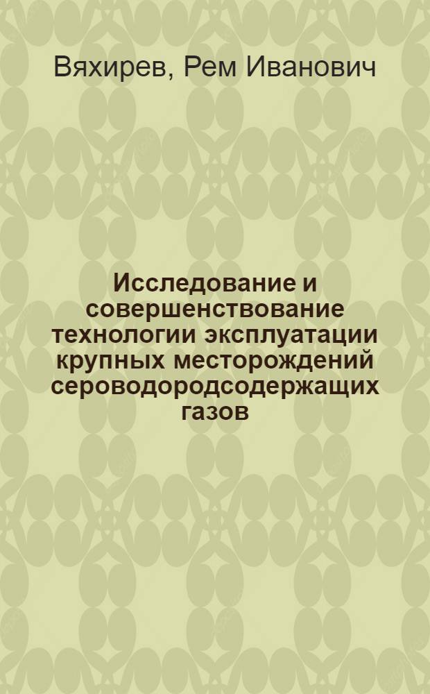 Исследование и совершенствование технологии эксплуатации крупных месторождений сероводородсодержащих газов : Автореф. дис. на соиск. учен. степ. канд. техн. наук : (05.15.05)