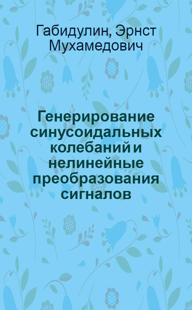 Генерирование синусоидальных колебаний и нелинейные преобразования сигналов : Учеб. пособие