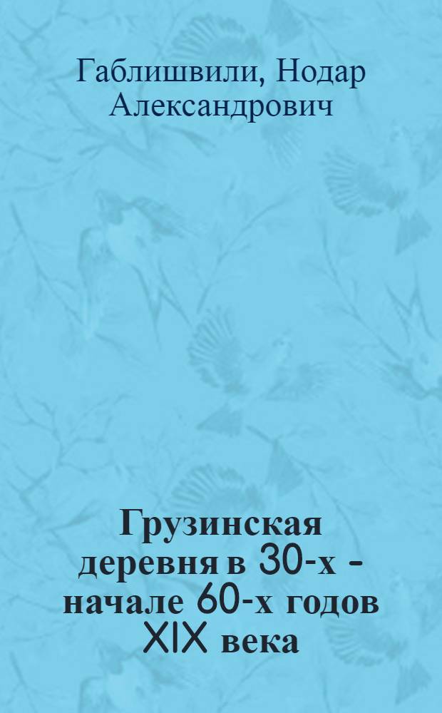 Грузинская деревня в 30-х - начале 60-х годов XIX века : (Развитие буржуаз. отношений в виноградарстве и виноделии)