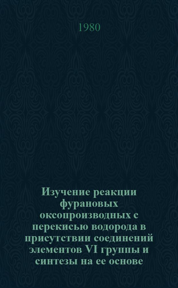 Изучение реакции фурановых оксопроизводных с перекисью водорода в присутствии соединений элементов VI группы и синтезы на ее основе : Автореф. дис. на соиск. учен. степ. к. х. н