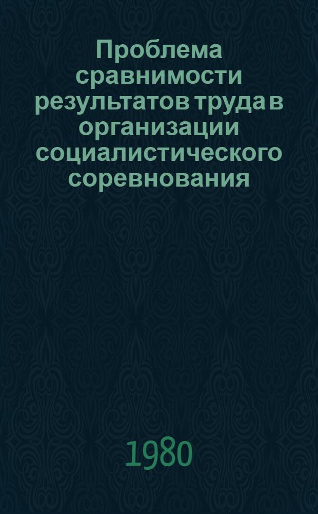 Проблема сравнимости результатов труда в организации социалистического соревнования : Автореф. дис. на соиск. учен. степ. д-ра экон. наук : (08.00.07)