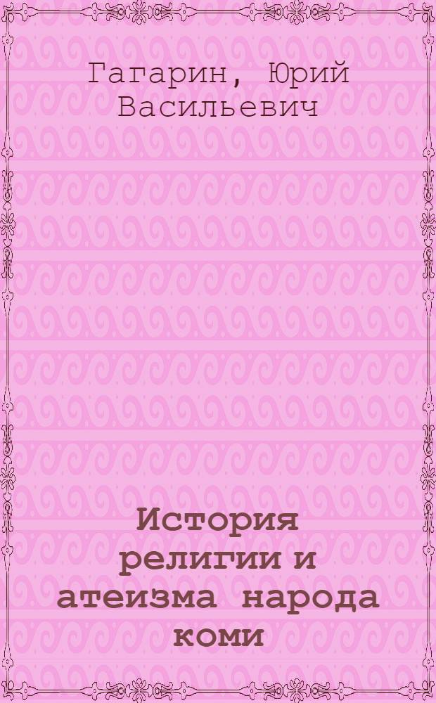 История религии и атеизма народа коми : Автореф. дис. на соиск. учен. степ. д-ра ист. наук : (07.00.07)