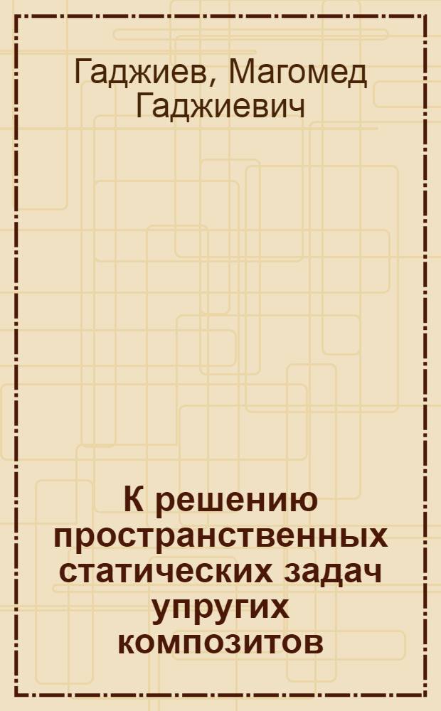 К решению пространственных статических задач упругих композитов : Автореф. дис. на соиск. учен. степ. канд. физ.-мат. наук : (01.02.04)