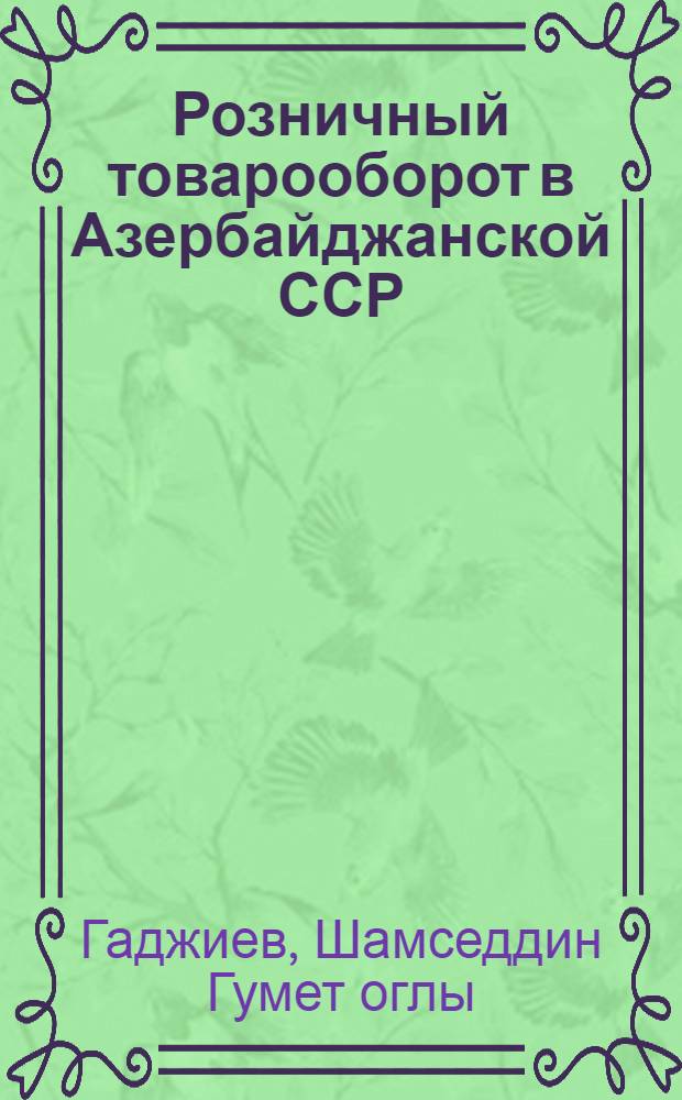 Розничный товарооборот в Азербайджанской ССР : (Закономерности, перспективы и пробл. развития)