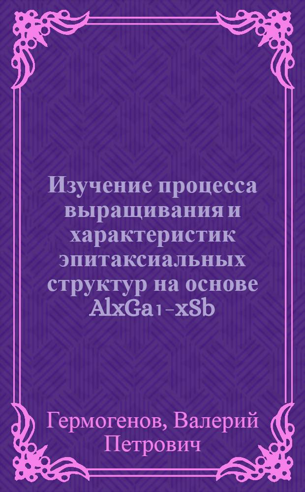 Изучение процесса выращивания и характеристик эпитаксиальных структур на основе AlxGa₁₋xSb : Автореф. дис. на соиск. учен. степ. канд. физ.-мат. наук : (01.04.07)